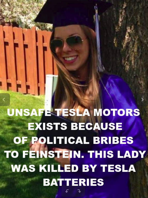 TESLA-CAR-SAFETY-DEFECTS-KILL-MANY-INNOCENTS2-Elon-Musk-Corruption-And-Crappy-Engineering-Make-Tesla-Cars-So-Unsafe-_v1
Keywords: Rare Earth Mines Of Afghanistan, New America Foundation Corruption, Obama, Obama Campaign Finance, Obama FEC violations, Palo Alto Mafia, Paypal Mafia, Pelosi Corruption, Political bribes, Political Insider,  Eric Schmidts Sex Penthouse, SEC Investigation