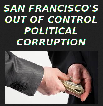 SAN FRANCISCOS OUT OF CONTROL CORRUPTION
Keywords: Rare Earth Mines Of Afghanistan, New America Foundation Corruption, Obama, Obama Campaign Finance, Obama FEC violations, Palo Alto Mafia, Paypal Mafia, Pelosi Corruption, Political bribes, Political Insider,  Eric Schmidts Sex Penthouse, SEC Investigation